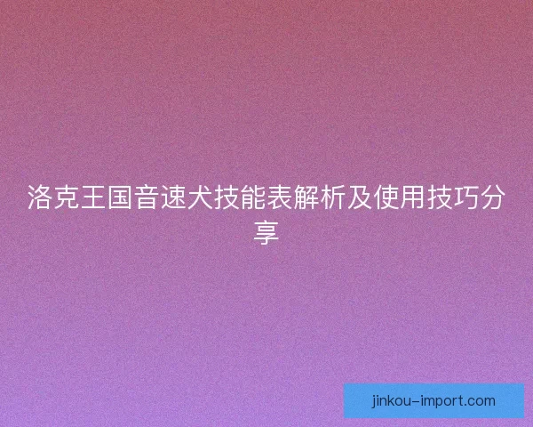 洛克王国音速犬技能表解析及使用技巧分享