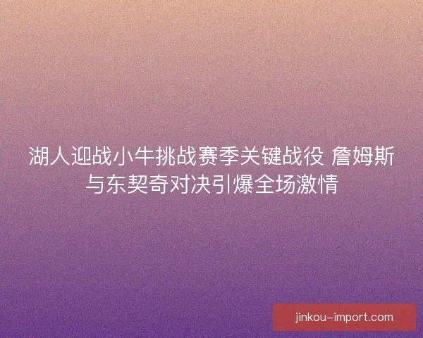 湖人迎战小牛挑战赛季关键战役 詹姆斯与东契奇对决引爆全场激情
