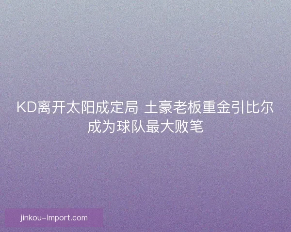 KD离开太阳成定局 土豪老板重金引比尔成为球队最大败笔