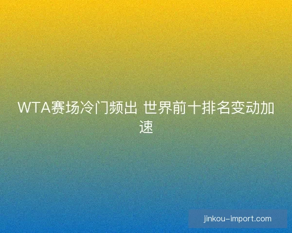 WTA赛场冷门频出 世界前十排名变动加速