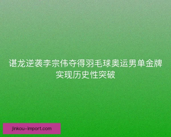 谌龙逆袭李宗伟夺得羽毛球奥运男单金牌实现历史性突破